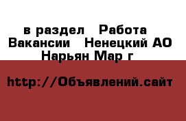  в раздел : Работа » Вакансии . Ненецкий АО,Нарьян-Мар г.